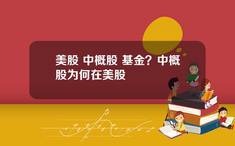 美股 中概股 基金？中概股为何在美股